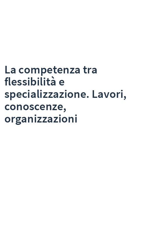 La competenza tra flessibilità e specializzazione. Lavori, conoscenze, organizzazioni