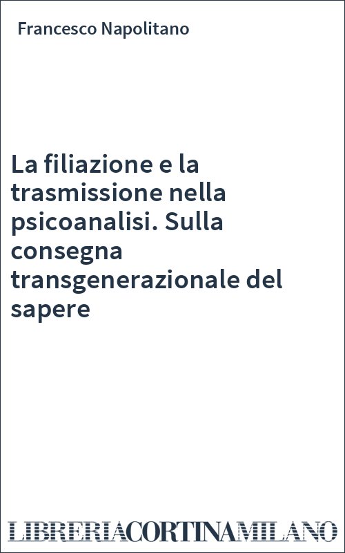 La filiazione e la trasmissione nella psicoanalisi. Sulla consegna transgenerazionale del sapere