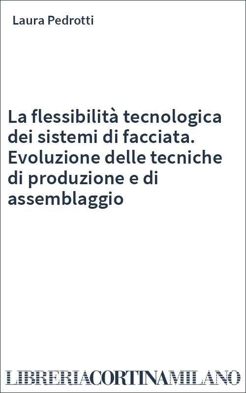 La flessibilità tecnologica dei sistemi di facciata. Evoluzione delle tecniche di produzione e di assemblaggio