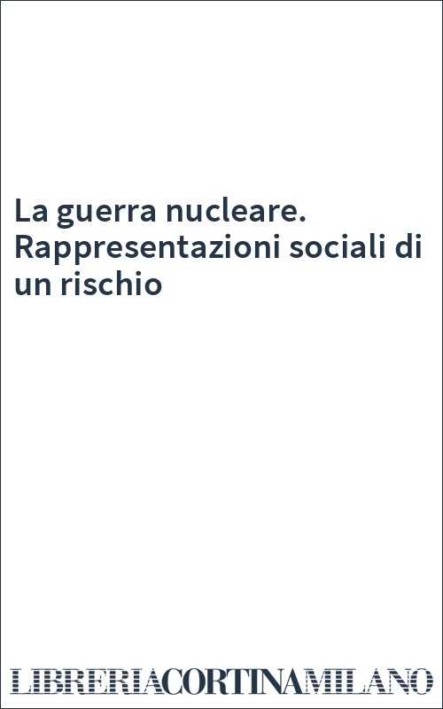 La guerra nucleare. Rappresentazioni sociali di un rischio