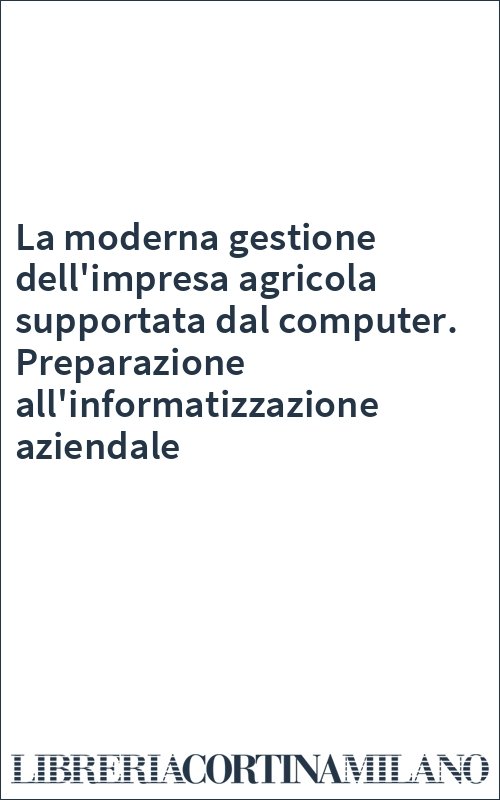 La moderna gestione dell'impresa agricola supportata dal computer. Preparazione all'informatizzazione aziendale