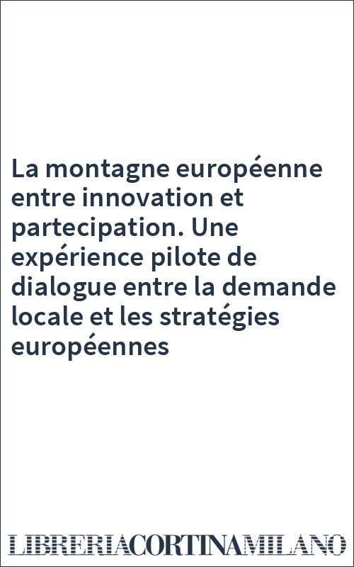 La montagne européenne entre innovation et partecipation. Une expérience pilote de dialogue entre la demande locale et les stratégies européennes