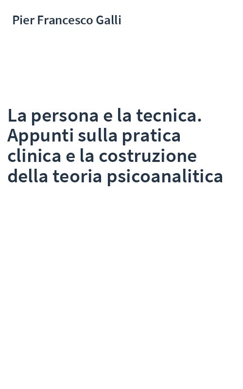 La persona e la tecnica. Appunti sulla pratica clinica e la costruzione della teoria psicoanalitica