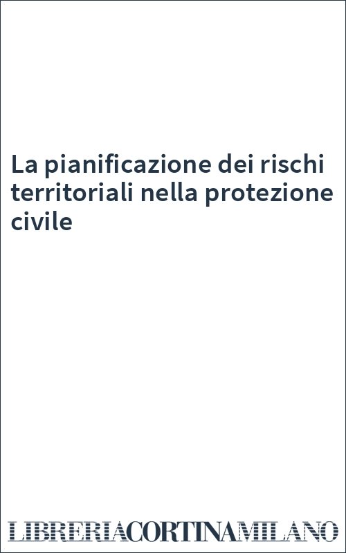 La pianificazione dei rischi territoriali nella protezione civile