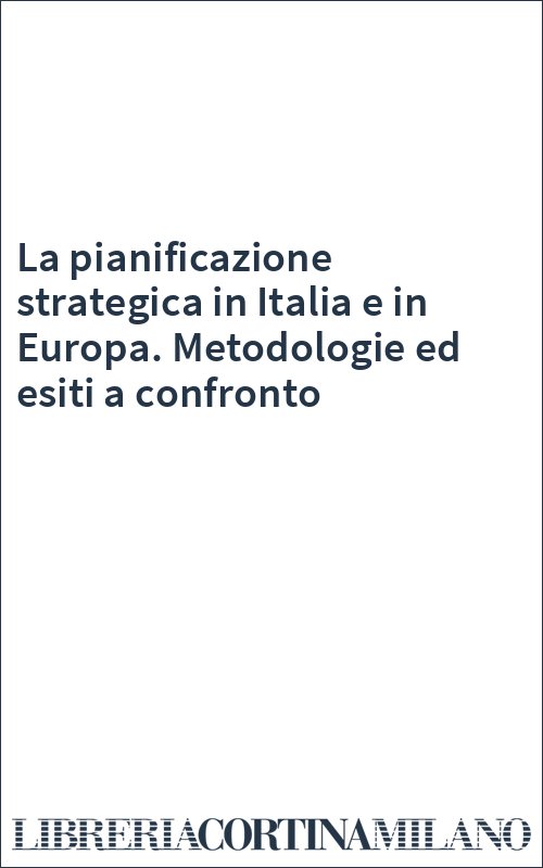 La pianificazione strategica in Italia e in Europa. Metodologie ed esiti a confronto
