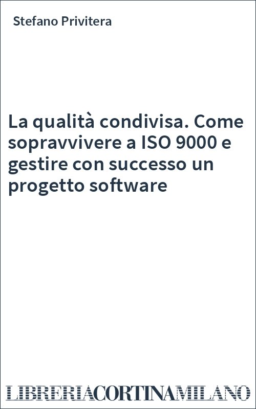 La qualità condivisa. Come sopravvivere a ISO 9000 e gestire con successo un progetto software
