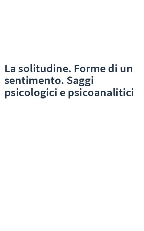 La solitudine. Forme di un sentimento. Saggi psicologici e psicoanalitici