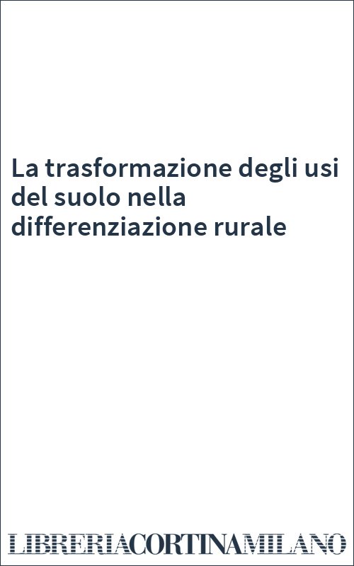 La trasformazione degli usi del suolo nella differenziazione rurale