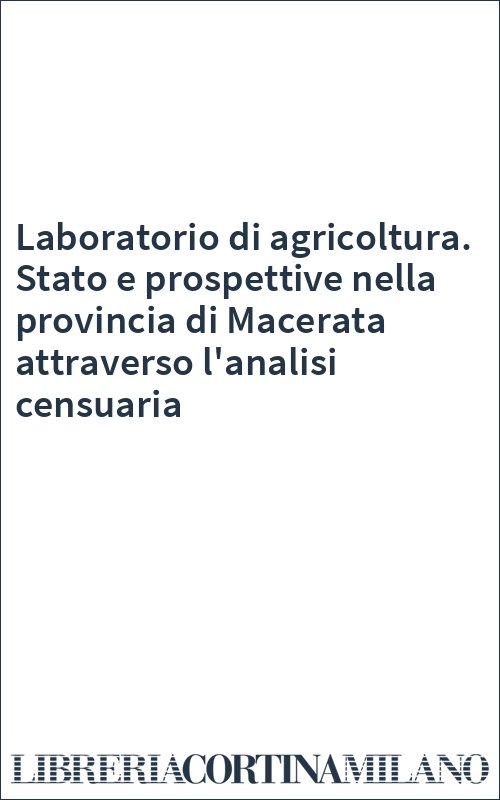 Laboratorio di agricoltura. Stato e prospettive nella provincia di Macerata attraverso l'analisi censuaria