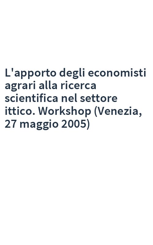 L'apporto degli economisti agrari alla ricerca scientifica nel settore ittico. Workshop (Venezia, 27 maggio 2005)