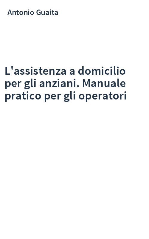 L'assistenza a domicilio per gli anziani. Manuale pratico per gli operatori