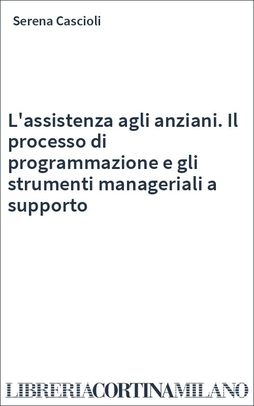 L'assistenza agli anziani. Il processo di programmazione e gli strumenti manageriali a supporto