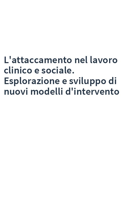 L'attaccamento nel lavoro clinico e sociale. Esplorazione e sviluppo di nuovi modelli d'intervento