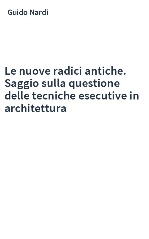 Le nuove radici antiche. Saggio sulla questione delle tecniche esecutive in architettura