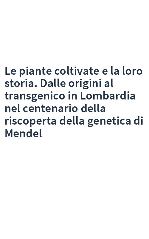 Le piante coltivate e la loro storia. Dalle origini al transgenico in Lombardia nel centenario della riscoperta della genetica di Mendel