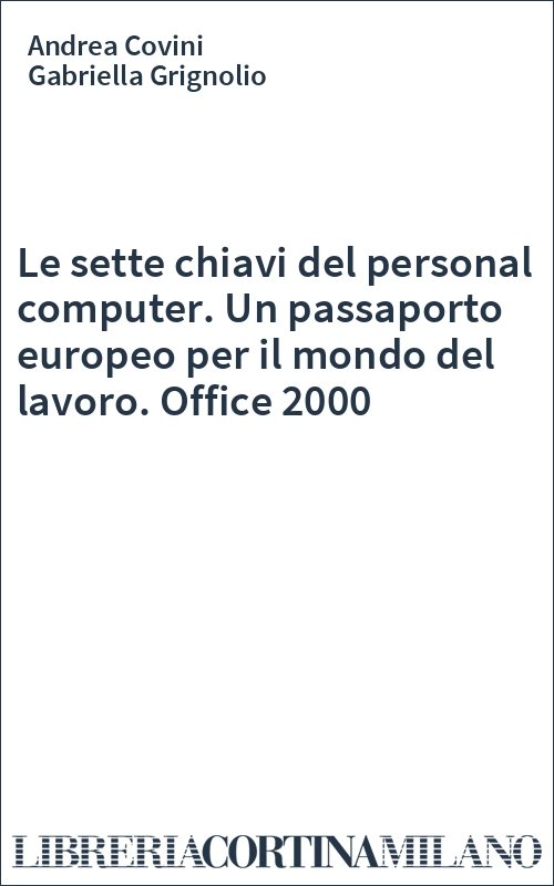 Le sette chiavi del personal computer. Un passaporto europeo per il mondo del lavoro. Office 2000