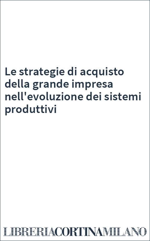 Le strategie di acquisto della grande impresa nell'evoluzione dei sistemi produttivi