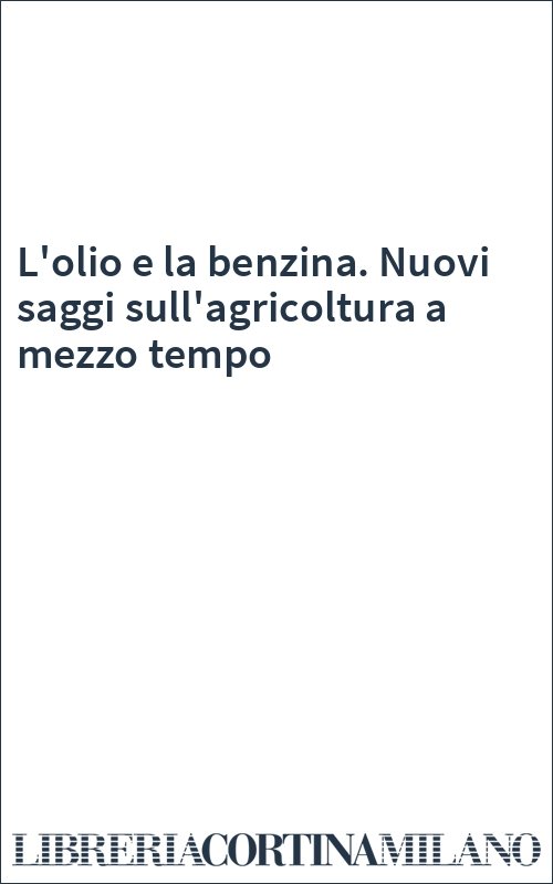 L'olio e la benzina. Nuovi saggi sull'agricoltura a mezzo tempo