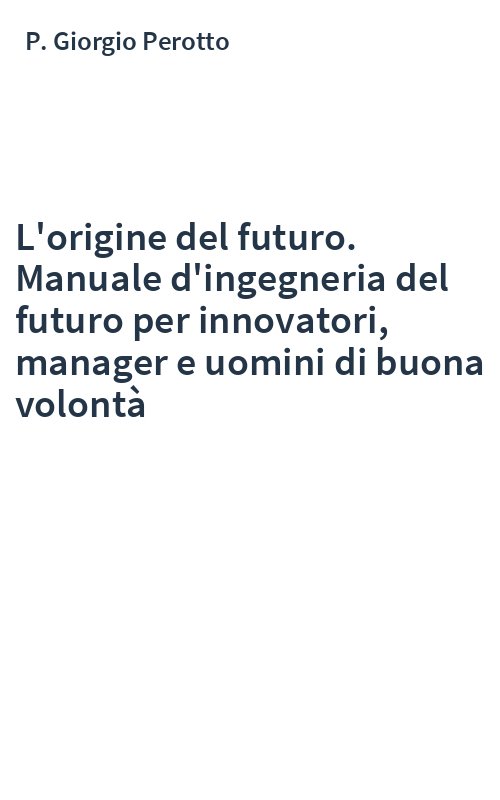 L'origine del futuro. Manuale d'ingegneria del futuro per innovatori, manager e uomini di buona volontà