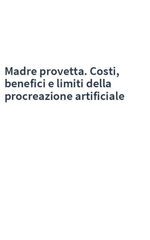 Madre provetta. Costi, benefici e limiti della procreazione artificiale
