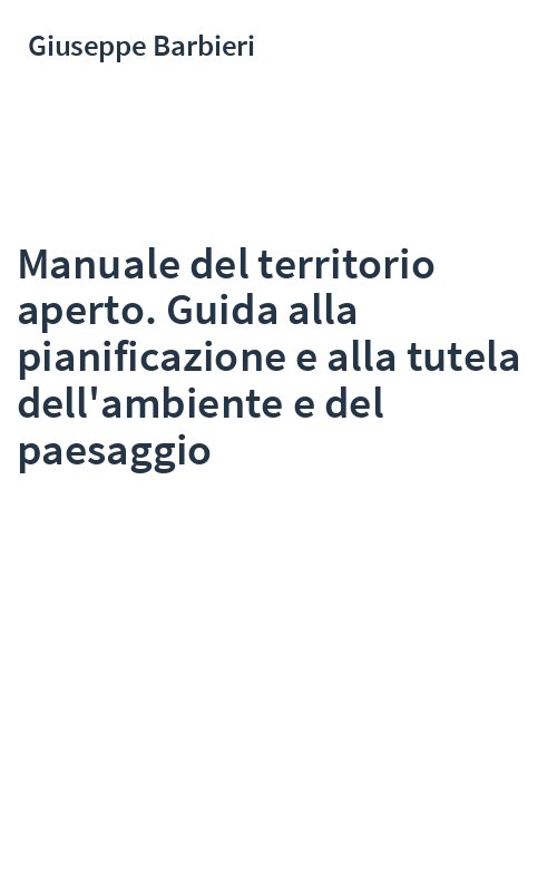 Manuale del territorio aperto. Guida alla pianificazione e alla tutela dell'ambiente e del paesaggio