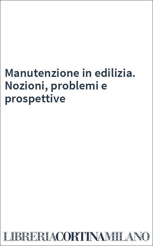 Manutenzione in edilizia. Nozioni, problemi e prospettive