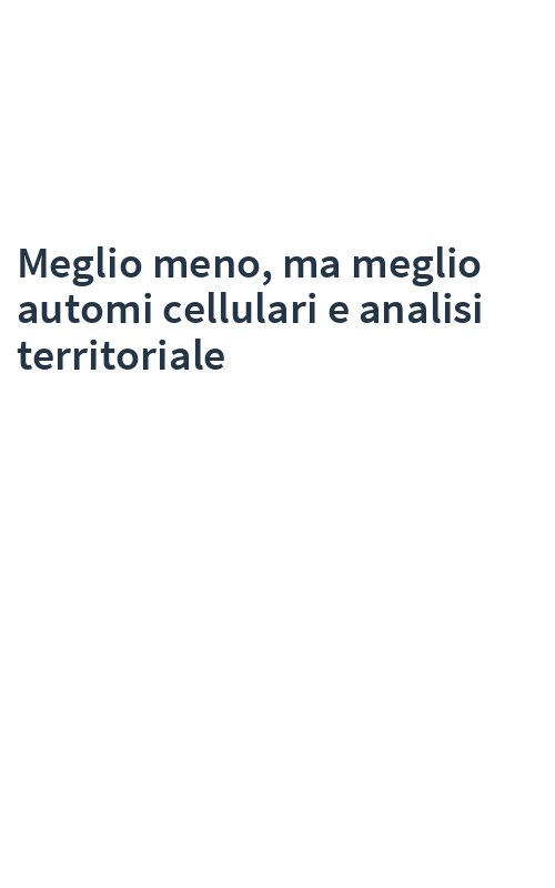 Meglio meno, ma meglio automi cellulari e analisi territoriale