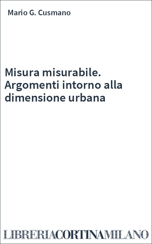 Misura misurabile. Argomenti intorno alla dimensione urbana