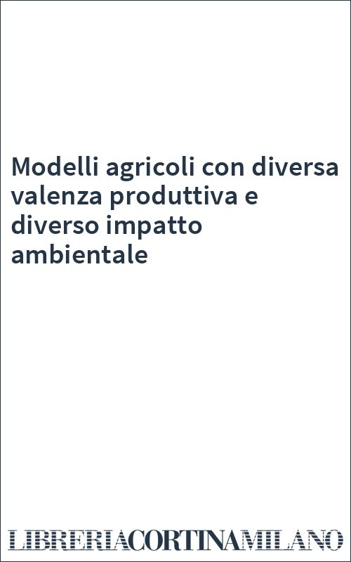 Modelli agricoli con diversa valenza produttiva e diverso impatto ambientale