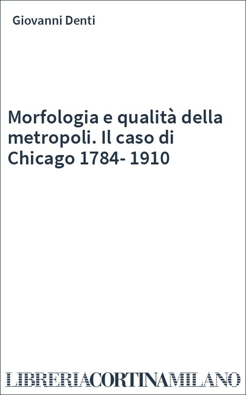 Morfologia e qualità della metropoli. Il caso di Chicago 1784-1910