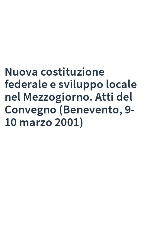 Nuova costituzione federale e sviluppo locale nel Mezzogiorno. Atti del Convegno (Benevento, 9-10 marzo 2001)