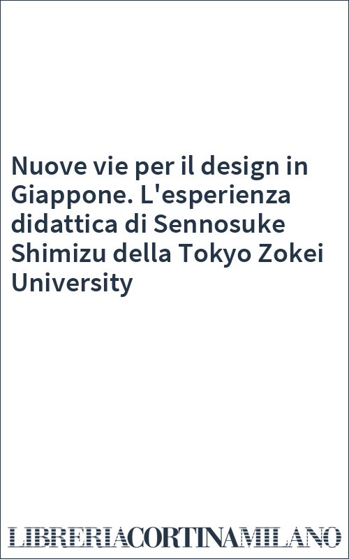 Nuove vie per il design in Giappone. L'esperienza didattica di Sennosuke Shimizu della Tokyo Zokei University