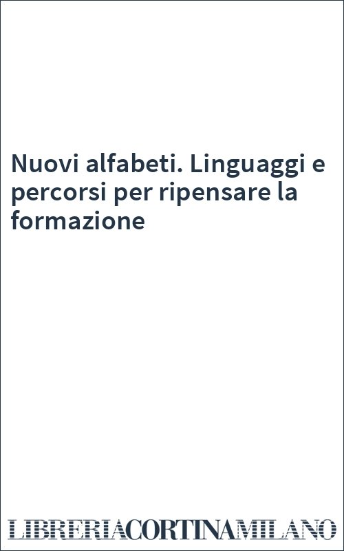 Nuovi alfabeti. Linguaggi e percorsi per ripensare la formazione