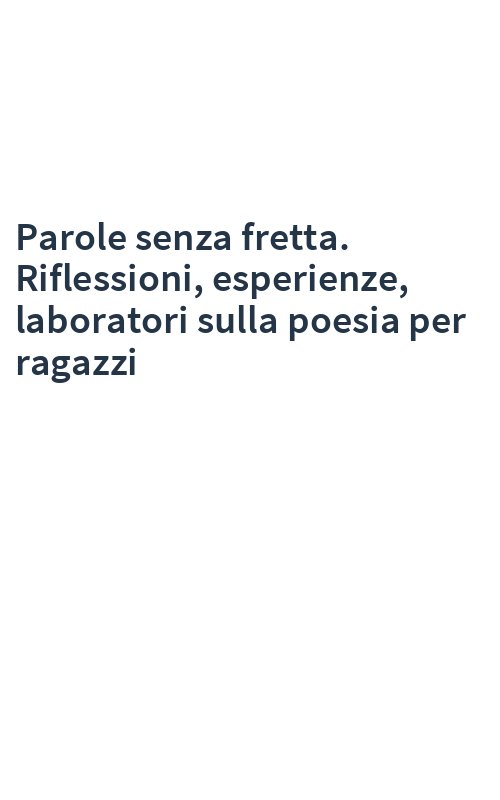 Parole senza fretta. Riflessioni, esperienze, laboratori sulla poesia per ragazzi