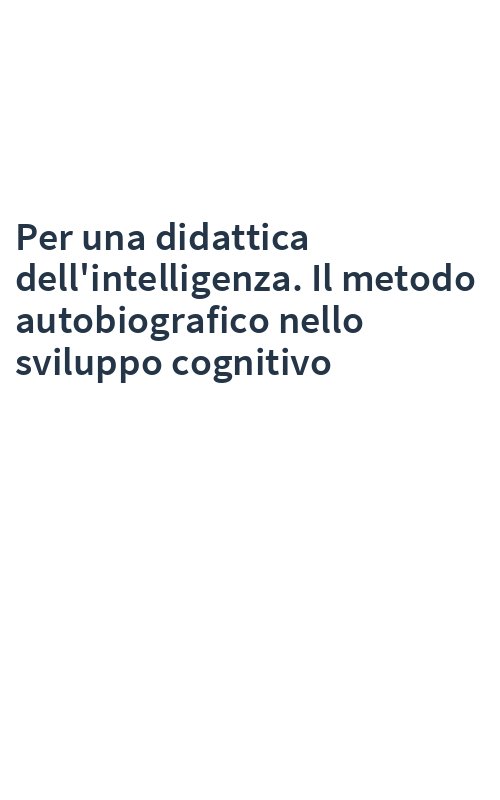 Per una didattica dell'intelligenza. Il metodo autobiografico nello sviluppo cognitivo