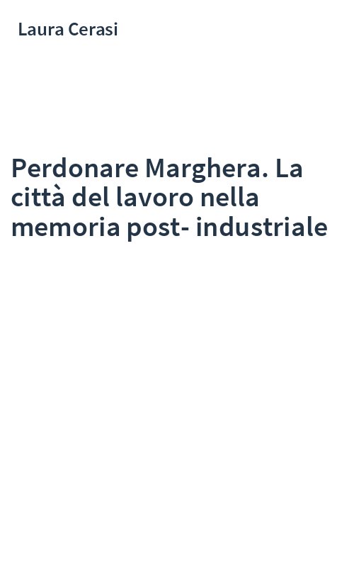 Perdonare Marghera. La città del lavoro nella memoria post-industriale