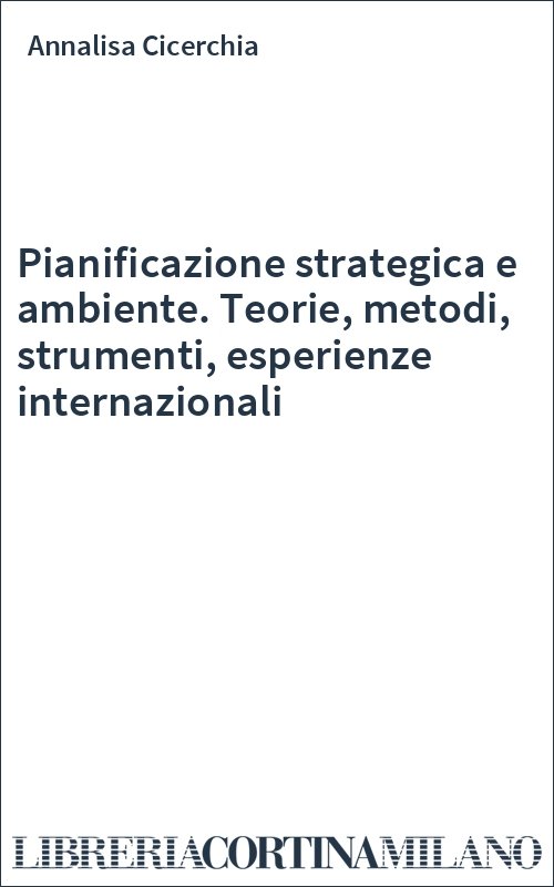 Pianificazione strategica e ambiente. Teorie, metodi, strumenti, esperienze internazionali