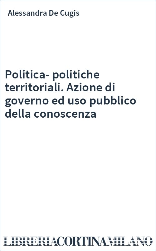 Politica-politiche territoriali. Azione di governo ed uso pubblico della conoscenza