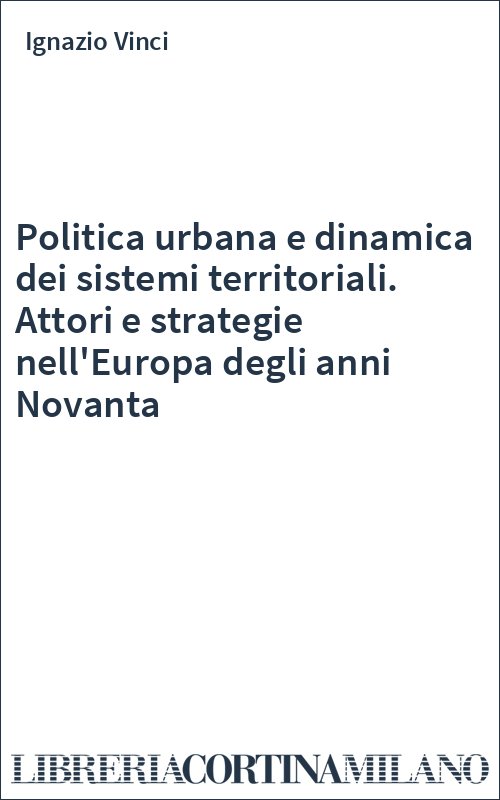 Politica urbana e dinamica dei sistemi territoriali. Attori e strategie nell'Europa degli anni Novanta