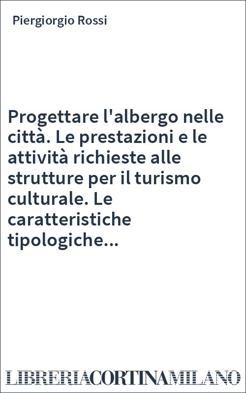 Progettare l'albergo nelle città. Le prestazioni e le attività richieste alle strutture per il turismo culturale. Le caratteristiche tipologiche...