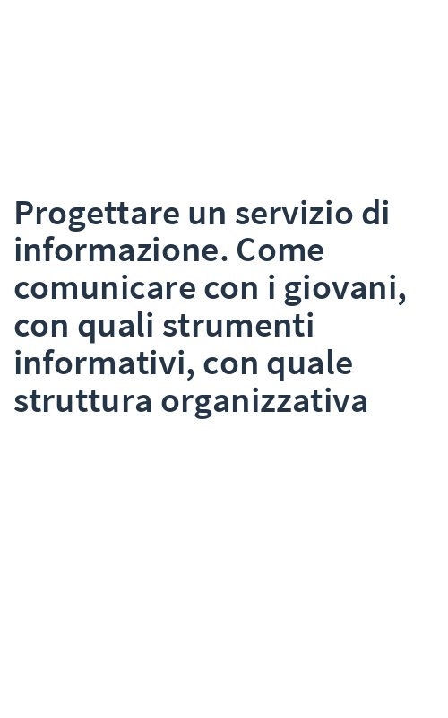 Progettare un servizio di informazione. Come comunicare con i giovani, con quali strumenti informativi, con quale struttura organizzativa