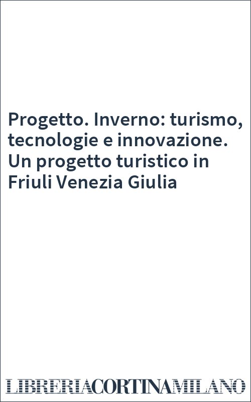 Progetto. Inverno: turismo, tecnologie e innovazione. Un progetto turistico in Friuli Venezia Giulia