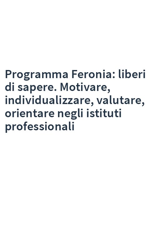 Programma Feronia: liberi di sapere. Motivare, individualizzare, valutare, orientare negli istituti professionali