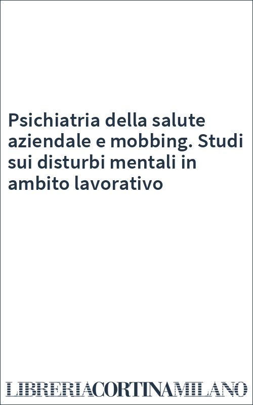 Psichiatria della salute aziendale e mobbing. Studi sui disturbi mentali in ambito lavorativo