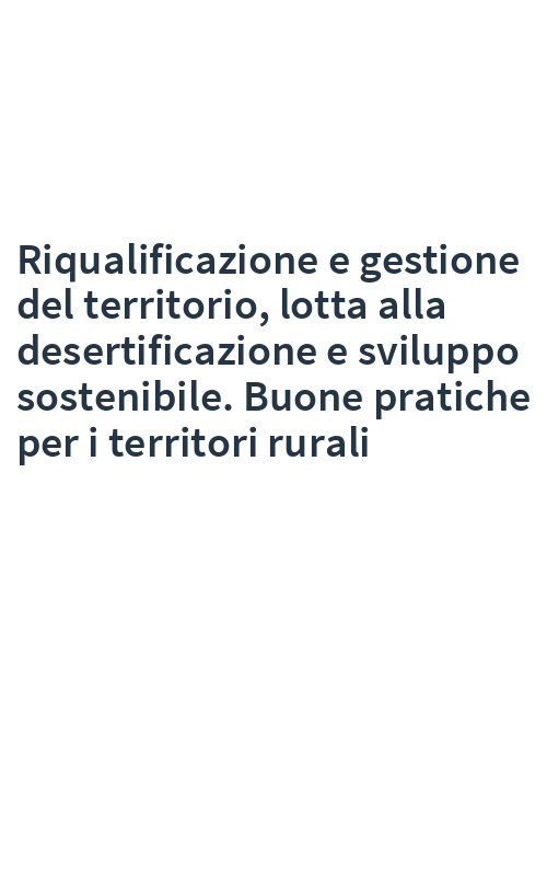 Riqualificazione e gestione del territorio, lotta alla desertificazione e sviluppo sostenibile. Buone pratiche per i territori rurali