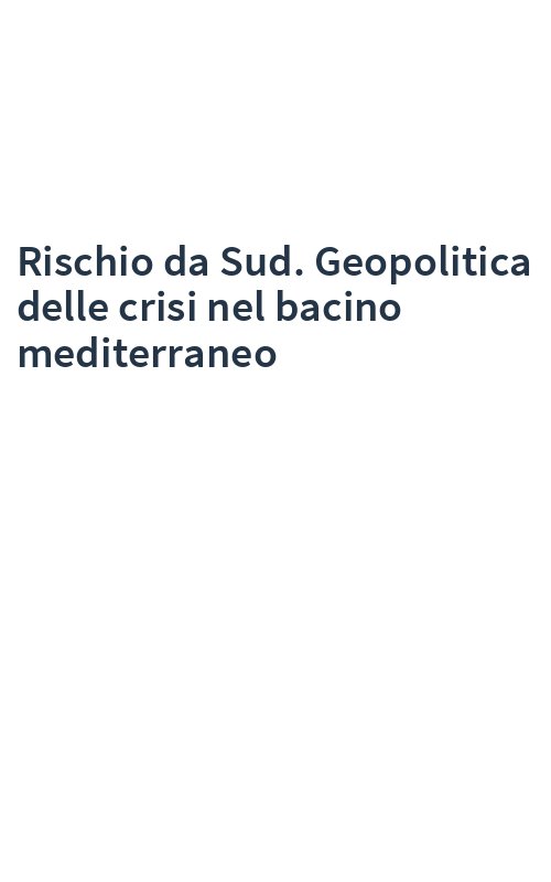 Rischio da Sud. Geopolitica delle crisi nel bacino mediterraneo