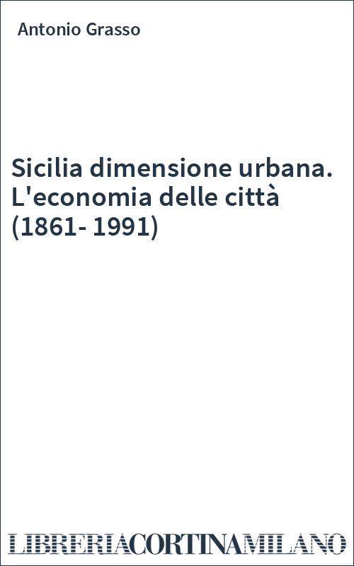 Sicilia dimensione urbana. L'economia delle città (1861-1991)