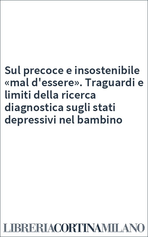 Sul precoce e insostenibile «mal d'essere». Traguardi e limiti della ricerca diagnostica sugli stati depressivi nel bambino