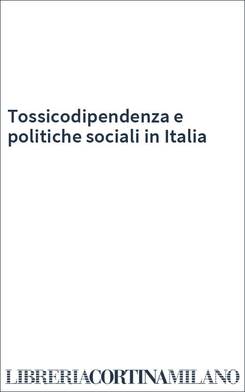 Tossicodipendenza e politiche sociali in Italia