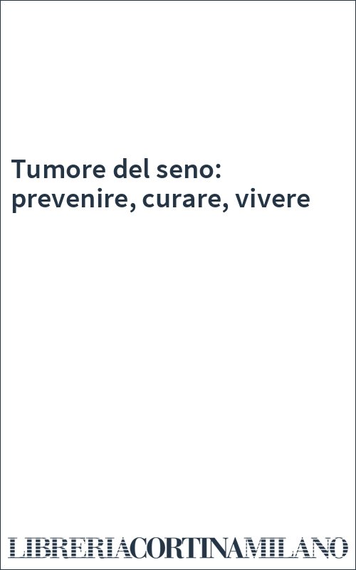 Tumore del seno: prevenire, curare, vivere